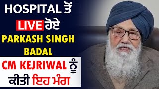 Hospital ਤੋਂ Live ਹੋਏ Parkash Singh Badal,CM kejriwal ਨੂੰ ਕੀਤੀ ਇਹ ਮੰਗ