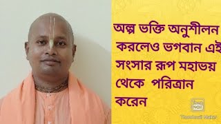 অল্প ভক্তি অনুশীলন করলেও ভগবান এই সংসার রূপ মহাভয়   থেকে  পরিত্রান করেন । তীর্থ গোবিন্দ দাস