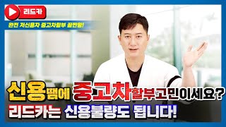 [리드카 저신용자 중고차할부] 저신용 중고차전액할부 정확한 승인기준을 알려드립니다!(개인회생,회복,파산,7~10등급)리드카에서는 누구나 가능합니다!