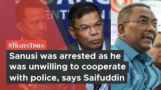 Sanusi was arrested as he was unwilling to cooperate with police, says Saifuddin