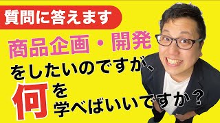 【質問に答えます】商品企画・開発をしたいのですが、何を学べばいいですか？