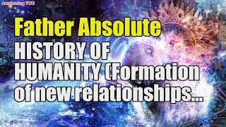 Father Absolute ~ HISTORY OF HUMANITY Formation of new relationships between people