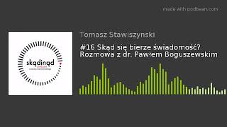 #16 Skąd się bierze świadomość? Rozmowa z dr. Pawłem Boguszewskim