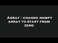 Array : change numpy array to start from zero
