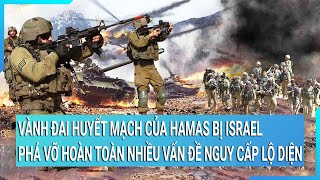 Vành đai huyết mạch của Hamas bị Israel phá vỡ hoàn toàn nhiều vấn đề nguy cấp lộ diện