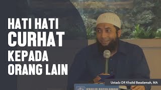 Hati hati curhat kepada orang lain, Ustadz DR Khalid Basalamah, MA