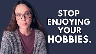 Your hobby doesn't owe you happiness.