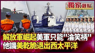 解放軍崛起！美軍昔日霸主 如今不堪一擊「淪笑柄」｜他譏：美方要不要乾脆「退出西太平洋」#獨家觀點 #環球大戰線 @globalvisiontalk