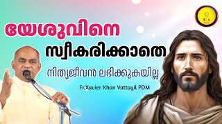 യേശുവിനെ സ്വീകരിക്കാതെ നിത്യജീവൻ ലഭിക്കുകയില്ല/FR.XAVIER KHAN VATTAYIL PDM