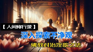 【人间修行录】深入探索不净观：佛教对治淫欲之法