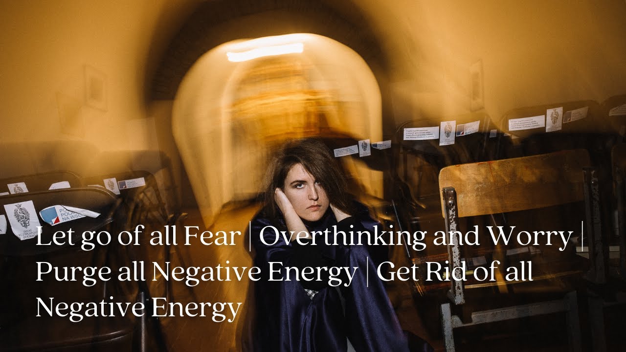 Let Go Of All Fear Overthinking And Worry Purge All Negative Energy