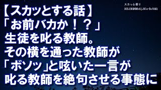 【スカッとする話】「お前バカか！？」生徒を叱る教師。その横を通った教師が「ボソッ」と呟いた一言が叱る教師を絶句させる事態に【スカッと便り】