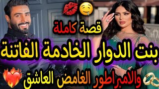 قصة كاملة🔥بنت الدوار الخادمة الخادمة💘والامبراطور الغامض العاشق😎قصة لفريع لفاروعي دكشي ديال برعني😈