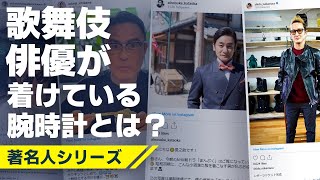 歌舞伎俳優が着けている腕時計とは？『片岡愛之助』『中村獅童』『市川海老蔵』『市川右團次』が登場！！【著名人シリーズ 】