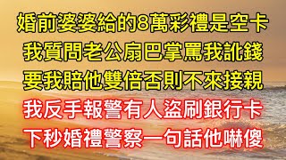 婚前婆婆給的8萬彩禮是空卡，我質問老公扇巴掌罵我訛錢，要我賠他雙倍否則不來接親，我反手報警有人盜刷銀行卡，下秒婚禮警察一句話他嚇傻