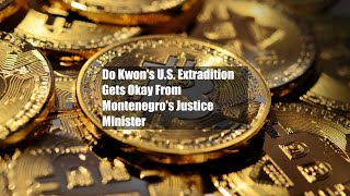 Do Kwon's U.S. Extradition Gets Okay From Montenegro's Justice Minister