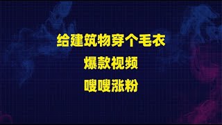 给建筑物穿个毛衣爆款视频嗖嗖涨粉