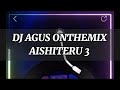 DJ AGUS ONTHEMIX AISTHERU 3 BLOK SONG PUNCAK MERATUS MANTAP BETUL