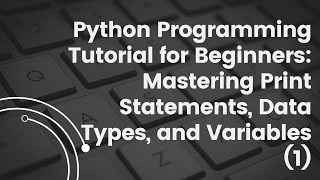 Python Programming Tutorial for Beginners: Mastering Print Statements, Data Types, and Variables (1)