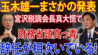 玉木雄一まさかの発表!!! 宮沢税調会長真大慌て!!! 財務省頭真っ青 ! 辞任が相次いでいる