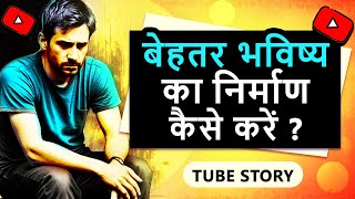 बेहतर भविष्य का निर्माणकैसे करें ? | How to Build a Better Future? | #tubestory