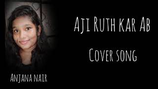 Aji Rooth Kar Ab || cover  song || Anjana Nair ||