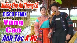 XUỐNG CHỢ ĂN THẮNG CỐ - LK Anh Tộc A Hy - LK Nhạc Vùng Cao Disco Remix - Nhạc Sống Tây Bắc A HY