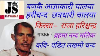 बणकै आज्ञाकारी चालया । गायक- ब्रहमा नन्द मलिक ।  किस्सा -राजा हरिश्चन्द्र