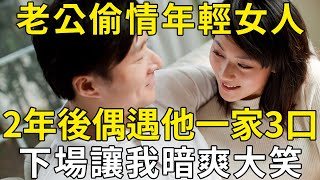 57歲老公偷情年輕女人鬧離婚，2年後我偶遇他一家三口，結局讓我暗爽大笑！ |三味書屋