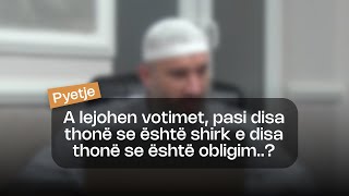 A lejohen votimet, pasi disa thonë se është shirk e disa thonë se është obligim? Hoxhë Xhemal Jakupi