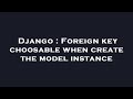 Django : Foreign key choosable when create the model instance