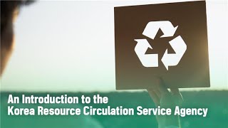 An Introduction to the Korea Resource Circulation Service Agency