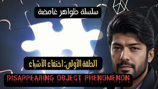 سلسلة ظواهر غامضة# الحلقة الأولى : اختفاء الأشياء  Disappearing Object Phenomenon.