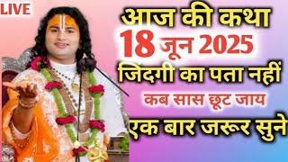 आज की कथा 💥 18 जून 2025💥 जिंदगी का पता नहीं #aniruddhacharya