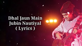 Dhal Jaun Main - Lyrics | Jubin Nautiyal |