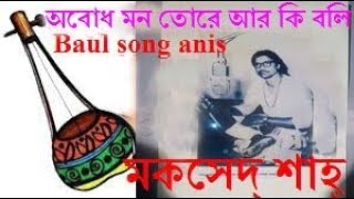 আদি সুরে লালনগীতি,অবোধ মন তোরে আর কি বলি !! মকসেদ্ শাহ্  !! Baul song anis