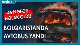 Bolqarıstanda avtobus yandı: 46 nəfər həlak oldu - Baku TV