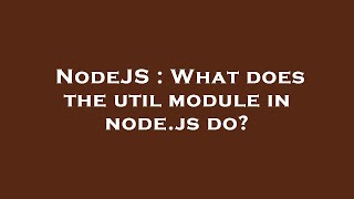 NodeJS : What does the util module in node.js do?
