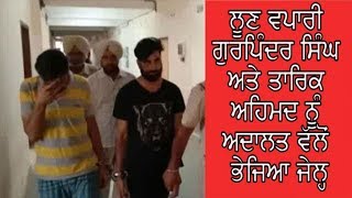 AJNALA CRIME -ਅਜਨਾਲਾ  :  ਲੂਣ ਵਪਾਰੀ ਗੁਰਪਿੰਦਰ ਸਿੰਘ ਅਤੇ ਤਾਰਿਕ ਅਹਿਮਦ ਨੂੰ ਅਦਾਲਤ ਵੱਲੋਂ ਭੇਜਿਆ ਜੇਲ੍ਹ