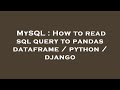 MySQL : How to read sql query to pandas dataframe / python / django