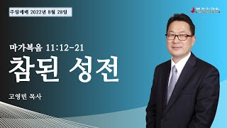 2022 0828 [주일설교] '참된 성전' (마가복음  11:12-21) 고영민 목사