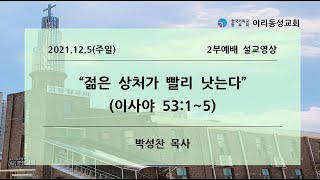 [이리동성교회] 2021.12.5 (주일) 2부예배 ｜젊은 상처가 빨리 낫는다(이사야 53:1~5)