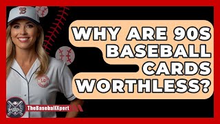 Why Are 90s Baseball Cards Worthless? - The Baseball Xpert