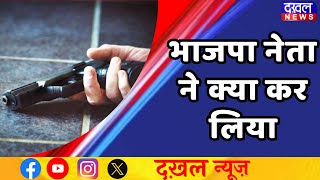 DAKHAL NEWS भाजपा नेता ने की खुदकु*शी