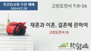 2024.07.28 / 한걸음교회 주일 예배 설교 / 고전 7:8-16 / 재혼과 이혼, 결혼에 관하여 / 고린도전서 16