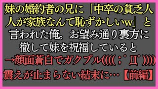 【涙腺崩壊・感動する話】妹の婚約者の兄に「中卒の貧乏人が家族なんて恥ずかしいｗ」と言われた俺。お望み通り裏方に徹して妹を祝福していると→顔面蒼白でガクブル震えが止まらない結末に【前編】