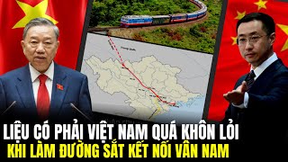 Trung Quốc Cho Rằng: Việt Nam Quá Khôn Lỏi Khi Làm Đường Sắt Kết Nối Vân Nam | Lịch Sử Quân Sự