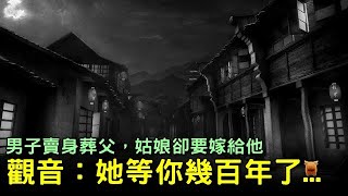 男子賣身葬父，姑娘卻要嫁給他，觀音：她等你幾百年了...【明朝民間故事】