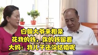 白领大爷来相亲，花我的钱，你的钱留著，大妈：我儿子还没结婚呢#缘来不晚 #相亲 #中老年相亲 #东北 #搞笑 #内容过于真实