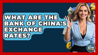 What Are The Bank Of China's Exchange Rates? - Ask Your Bank Teller